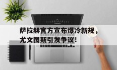 开云娱乐 -包含萨拉赫官方宣布爆冷新规，尤文图斯引发争议！的词条
